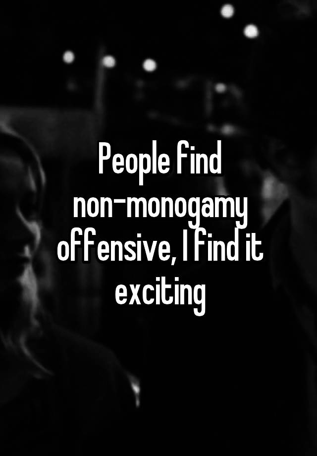 People find non-monogamy offensive, I find it exciting