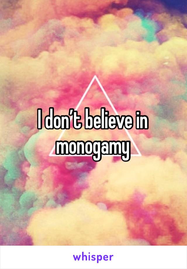 I don’t believe in monogamy 