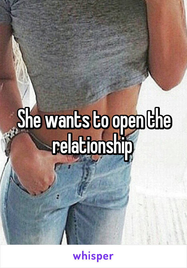 She wants to open the relationship 