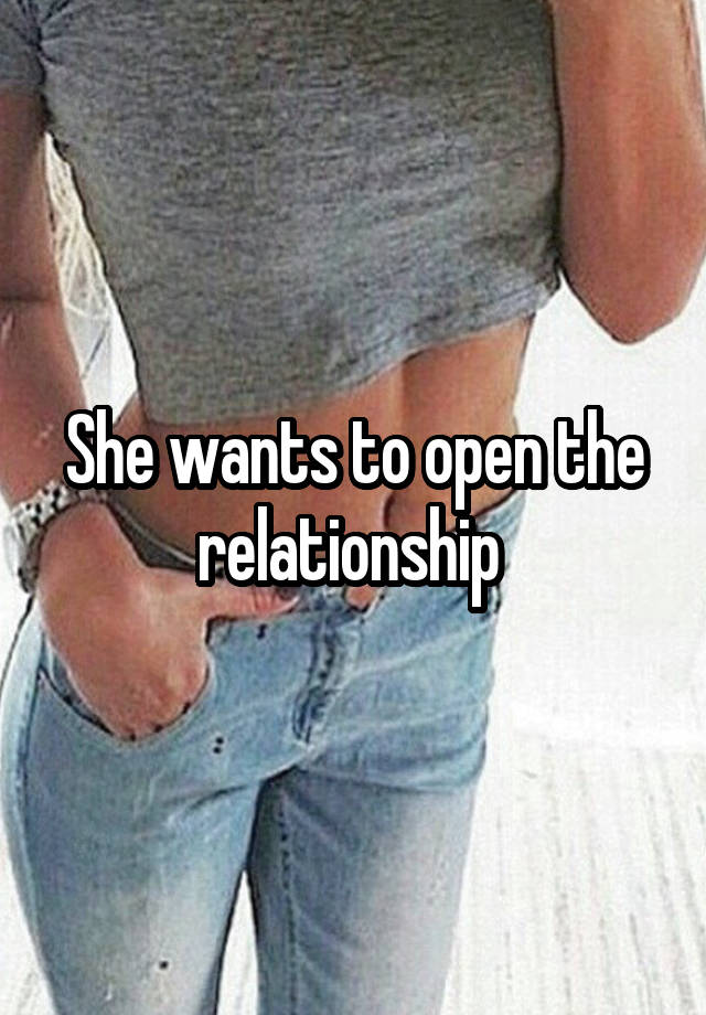 She wants to open the relationship 