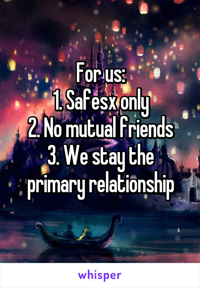 For us:
1. Safesx only
2. No mutual friends
3. We stay the primary relationship
