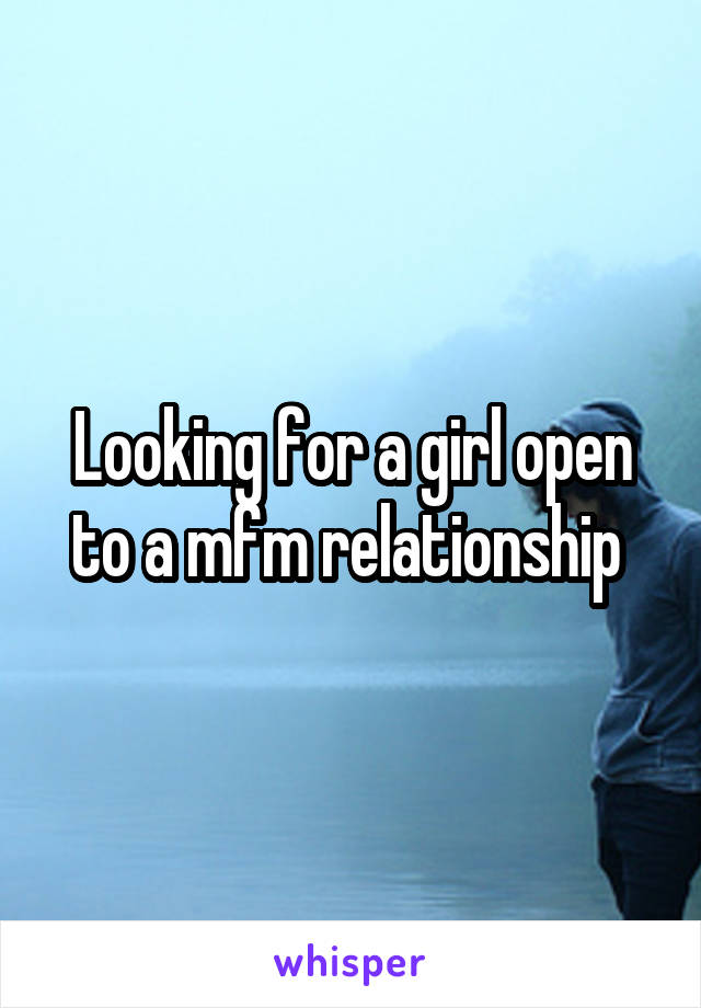 Looking for a girl open to a mfm relationship 