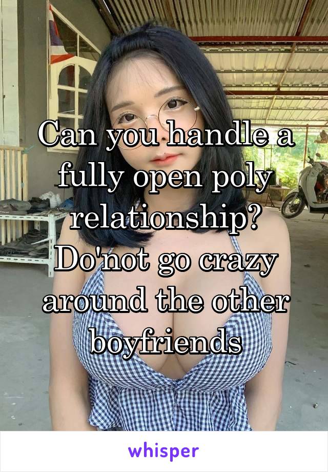 Can you handle a fully open poly relationship? Do'not go crazy around the other boyfriends