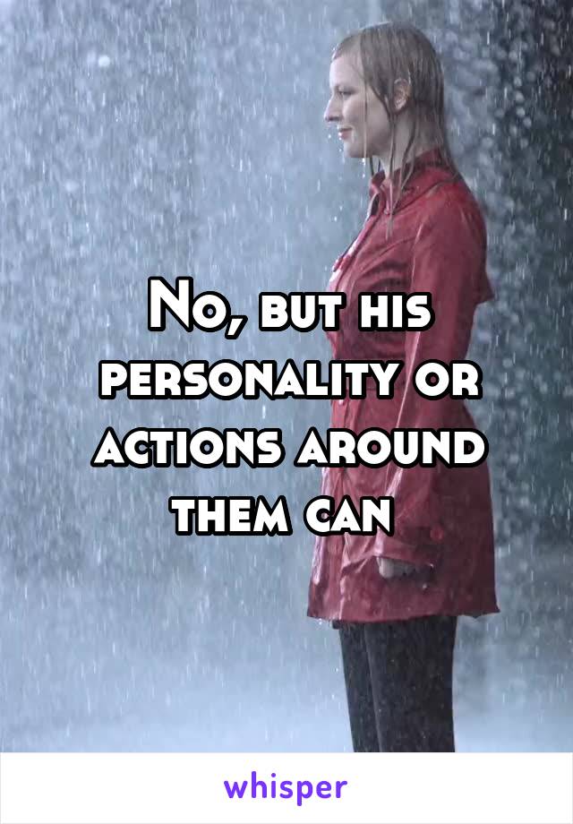 No, but his personality or actions around them can 