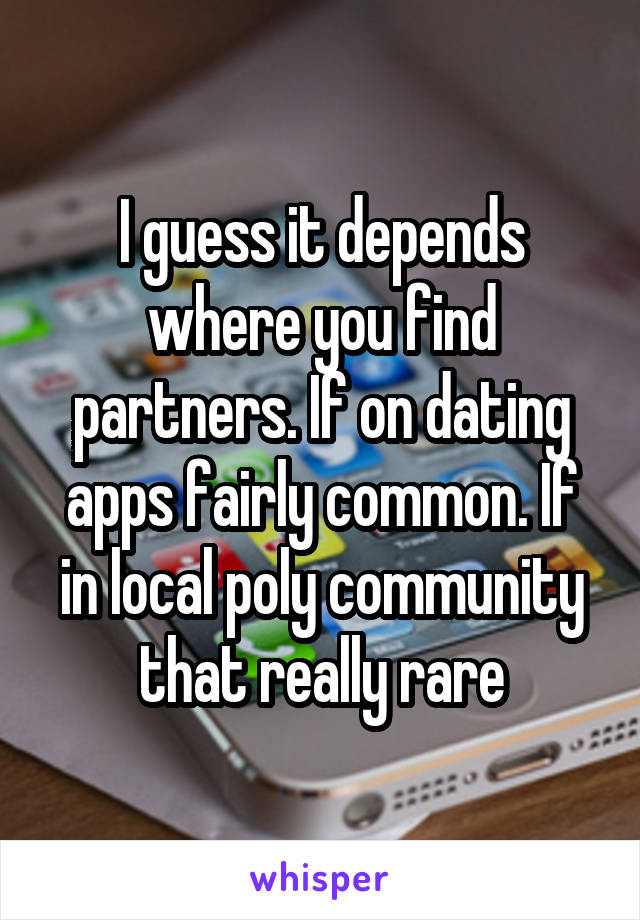 I guess it depends where you find partners. If on dating apps fairly common. If in local poly community that really rare