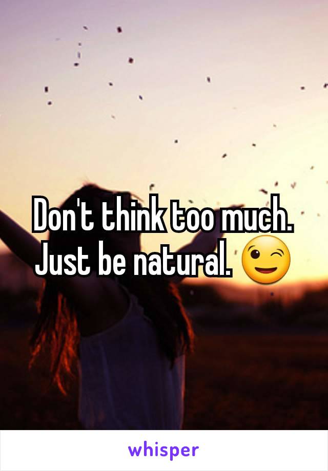 Don't think too much. Just be natural. 😉