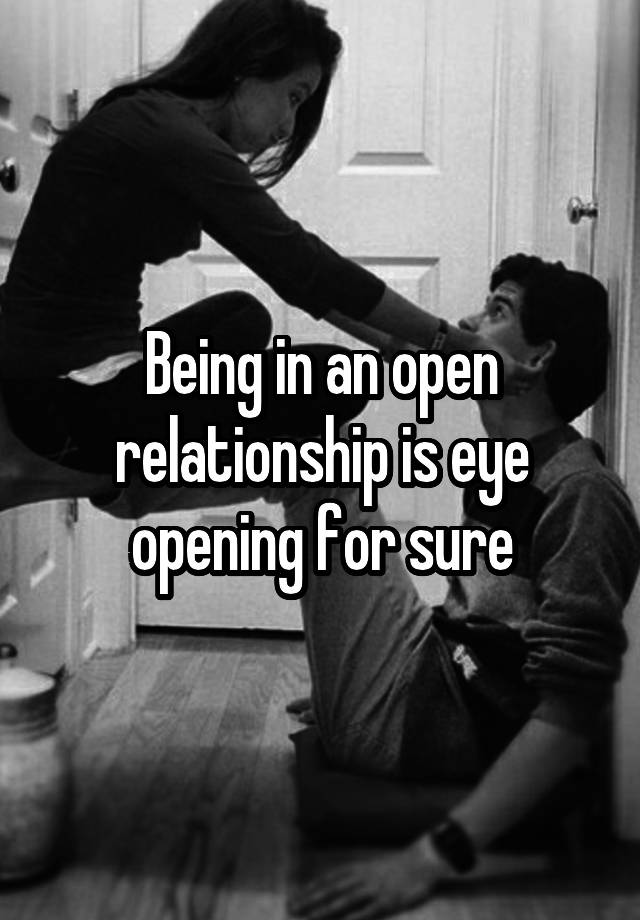 Being in an open relationship is eye opening for sure