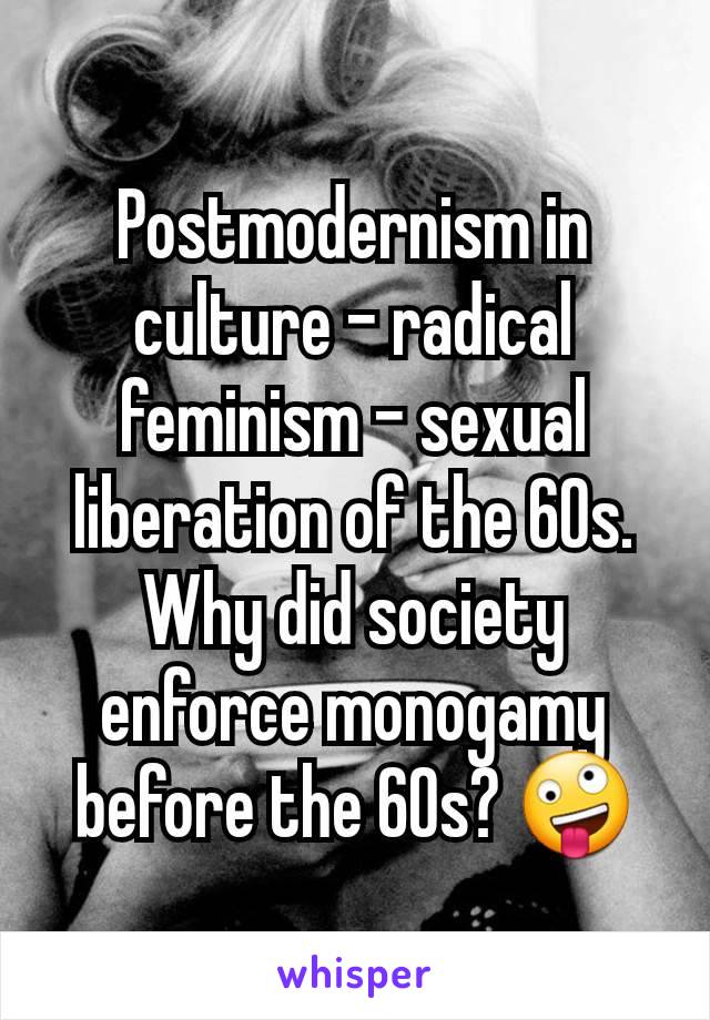 Postmodernism in culture - radical feminism - sexual liberation of the 60s. Why did society enforce monogamy before the 60s? 🤪