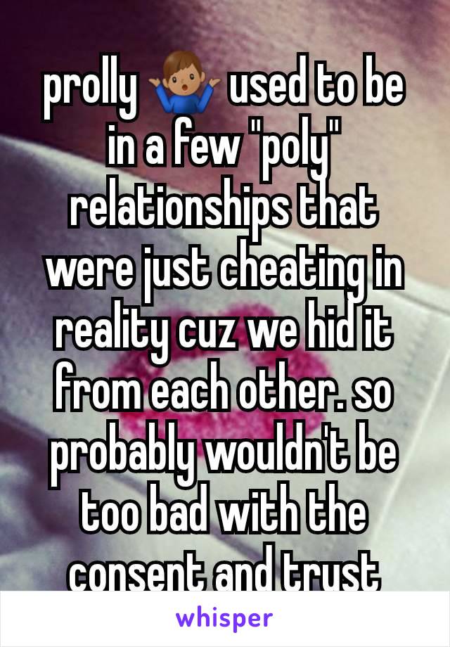 prolly 🤷🏽‍♂️ used to be in a few "poly" relationships that were just cheating in reality cuz we hid it from each other. so probably wouldn't be too bad with the consent and trust