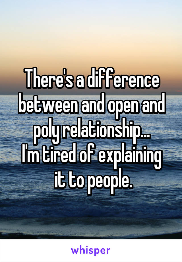 There's a difference between and open and poly relationship...
I'm tired of explaining
 it to people.