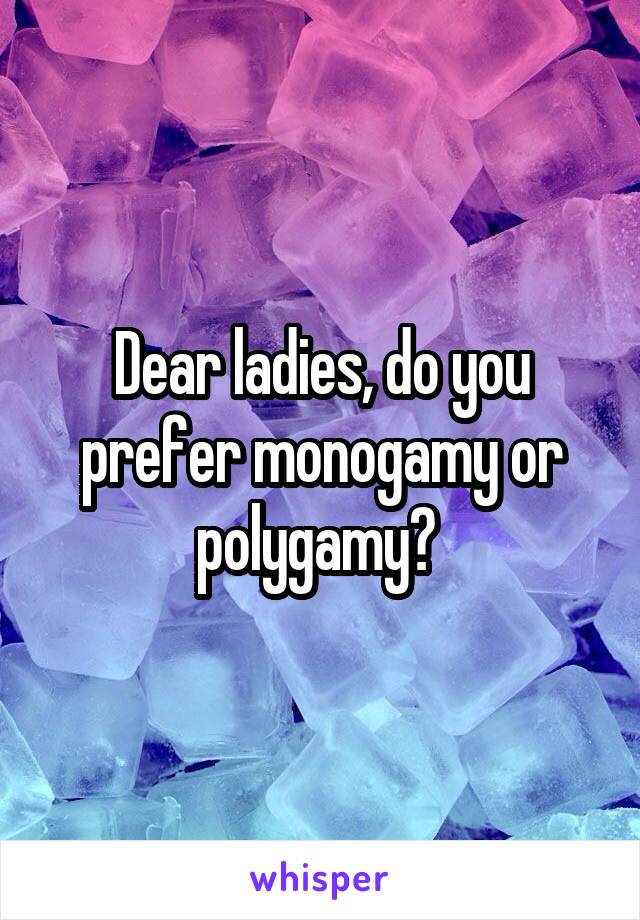 Dear ladies, do you prefer monogamy or polygamy? 