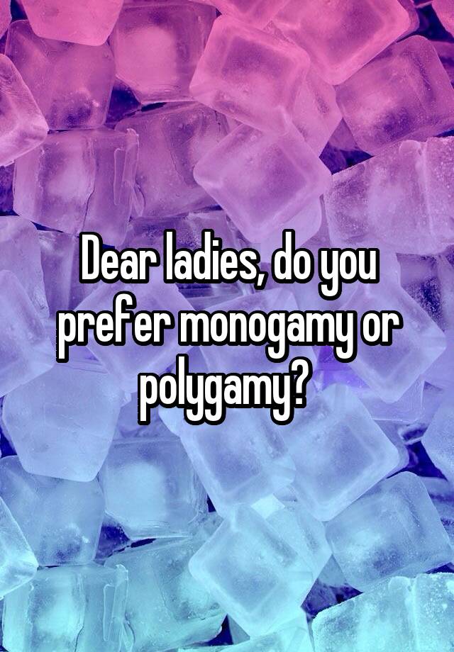 Dear ladies, do you prefer monogamy or polygamy? 