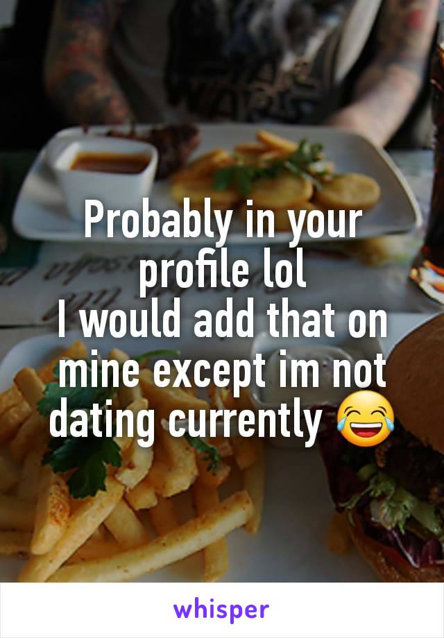 Probably in your profile lol
I would add that on mine except im not dating currently 😂