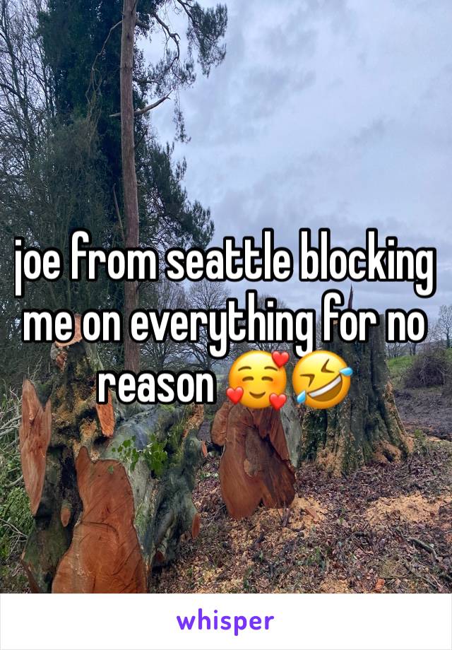 joe from seattle blocking me on everything for no reason 🥰🤣