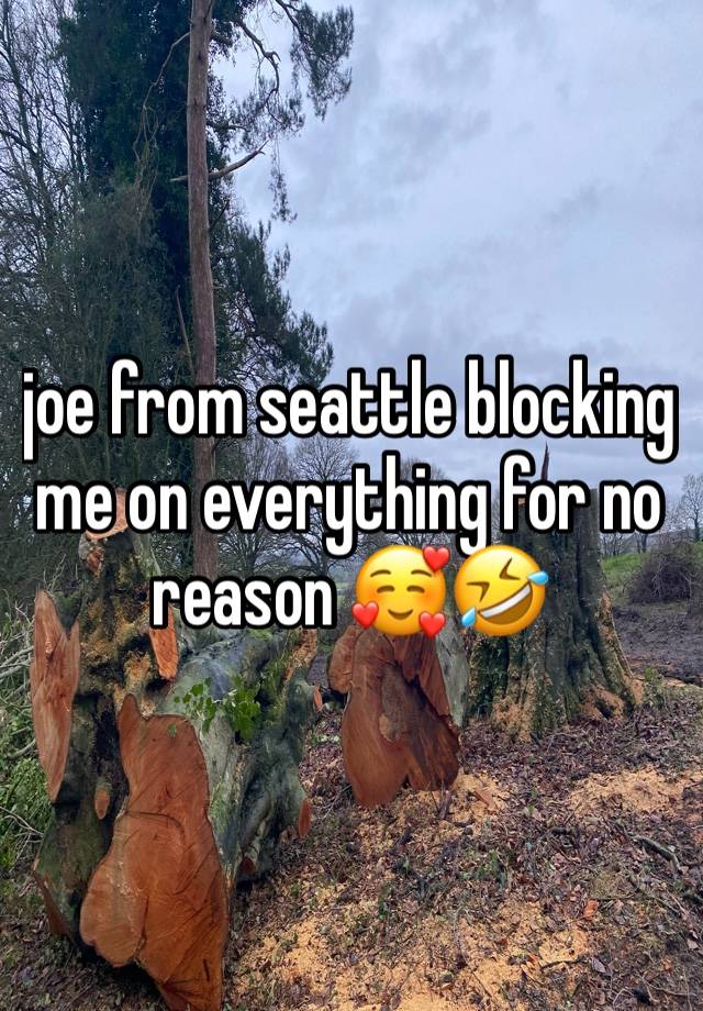 joe from seattle blocking me on everything for no reason 🥰🤣