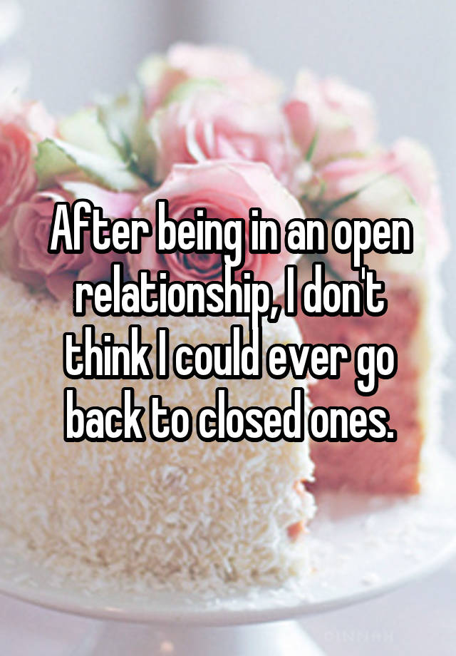 After being in an open relationship, I don't think I could ever go back to closed ones.