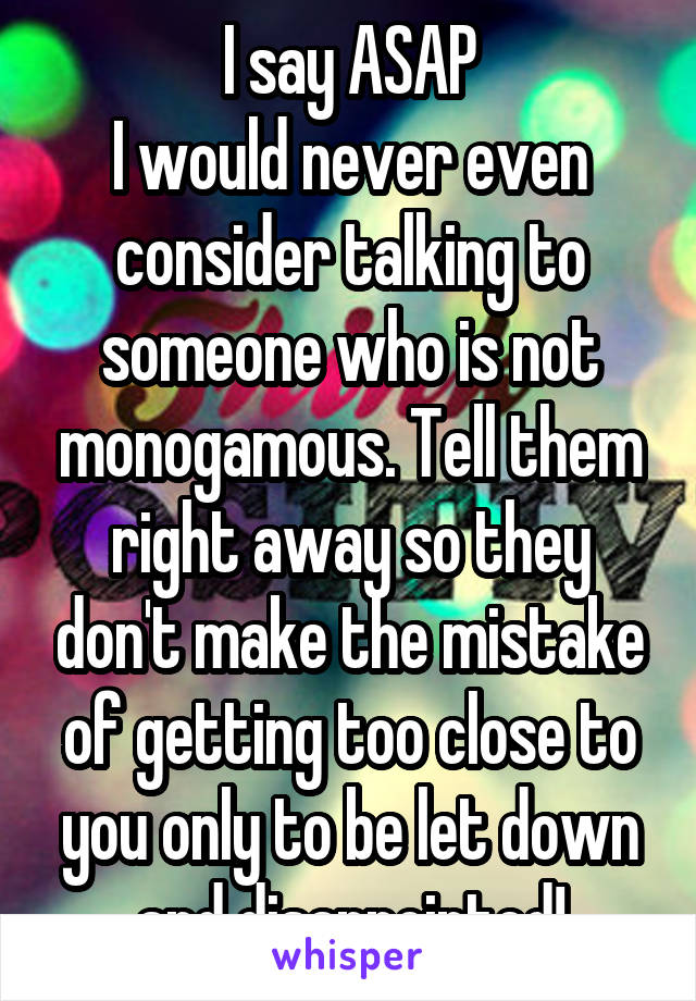 I say ASAP
I would never even consider talking to someone who is not monogamous. Tell them right away so they don't make the mistake of getting too close to you only to be let down and disappointed!