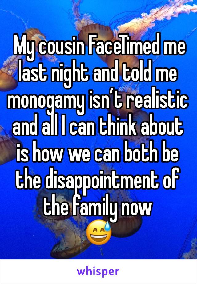  My cousin FaceTimed me last night and told me monogamy isn’t realistic and all I can think about is how we can both be the disappointment of the family now 
😅