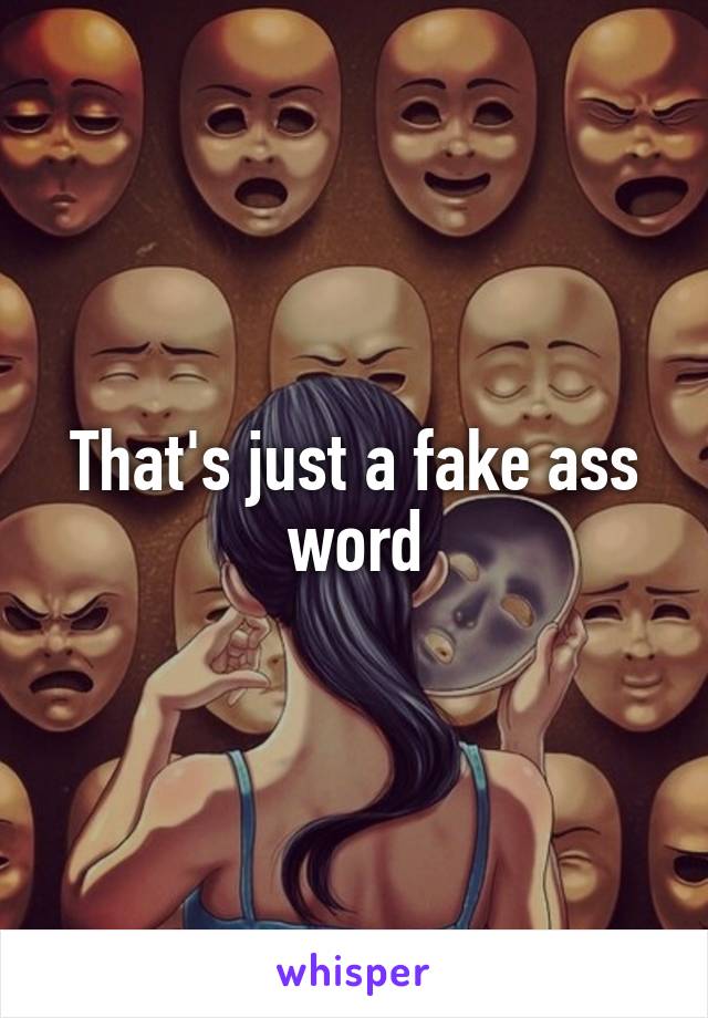 That's just a fake ass word