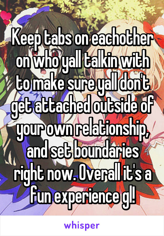 Keep tabs on eachother on who yall talkin with to make sure yall don't get attached outside of your own relationship, and set boundaries right now. Overall it's a fun experience gl!