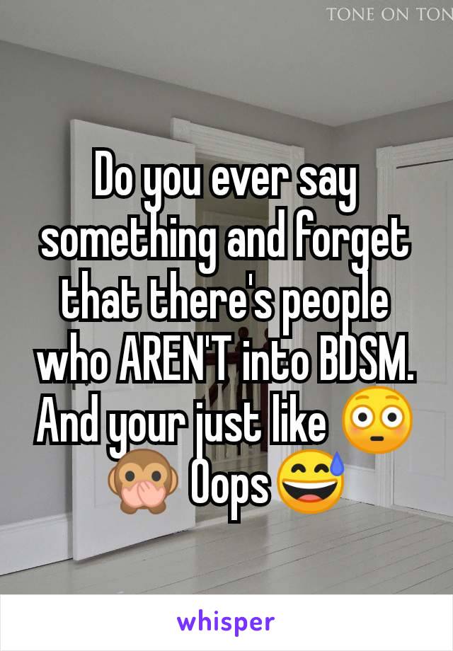 Do you ever say something and forget that there's people who AREN'T into BDSM. And your just like 😳🙊 Oops😅