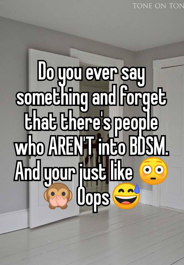 Do you ever say something and forget that there's people who AREN'T into BDSM. And your just like 😳🙊 Oops😅