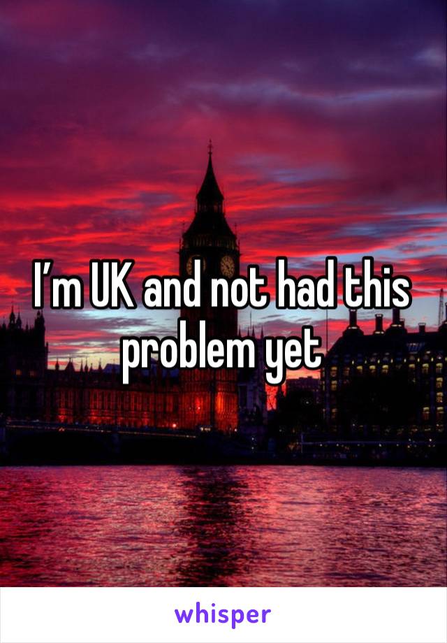 I’m UK and not had this problem yet 