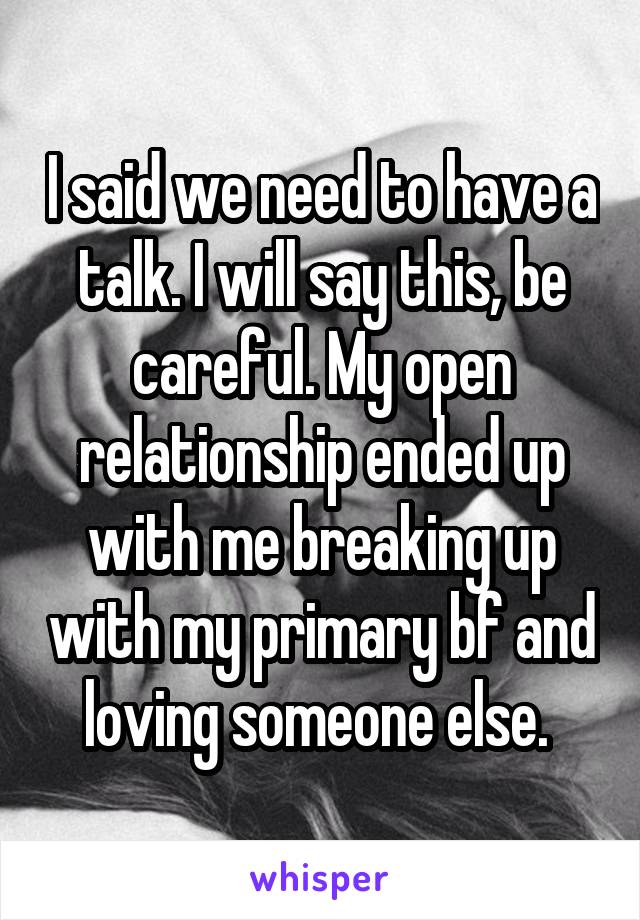 I said we need to have a talk. I will say this, be careful. My open relationship ended up with me breaking up with my primary bf and loving someone else. 