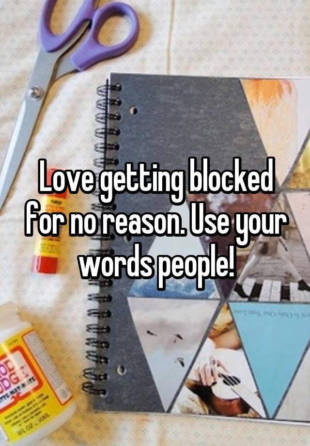 Love getting blocked for no reason. Use your words people!