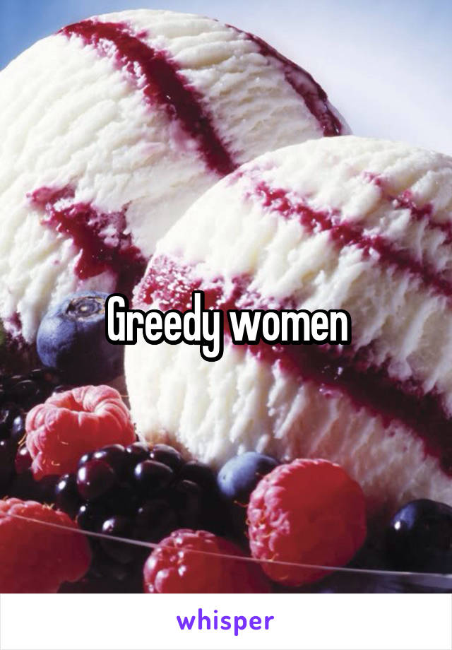 Greedy women