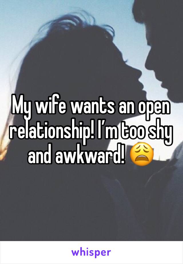 My wife wants an open relationship! I’m too shy and awkward! 😩