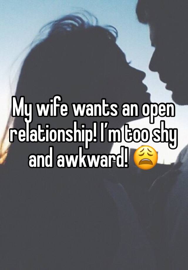 My wife wants an open relationship! I’m too shy and awkward! 😩