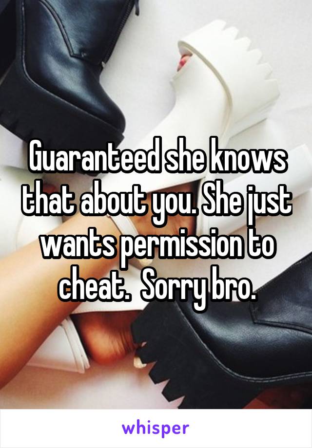 Guaranteed she knows that about you. She just wants permission to cheat.  Sorry bro.