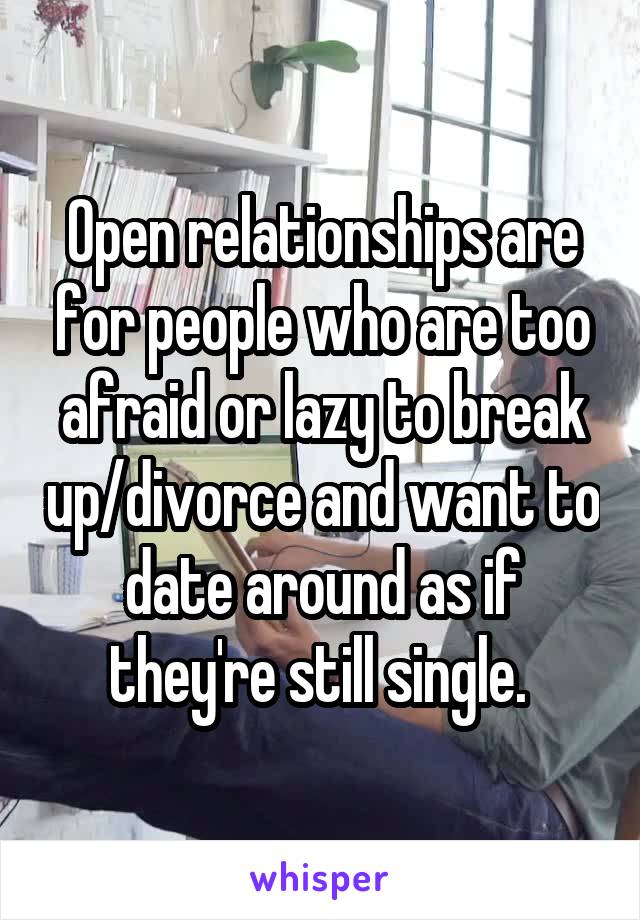 Open relationships are for people who are too afraid or lazy to break up/divorce and want to date around as if they're still single. 