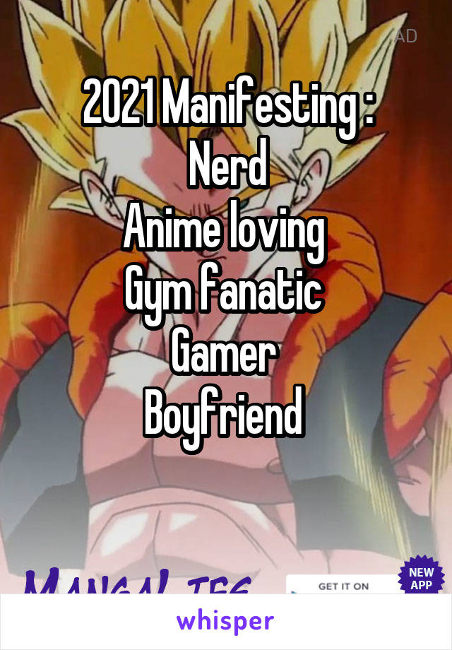 2021 Manifesting :
Nerd
Anime loving 
Gym fanatic 
Gamer 
Boyfriend 

