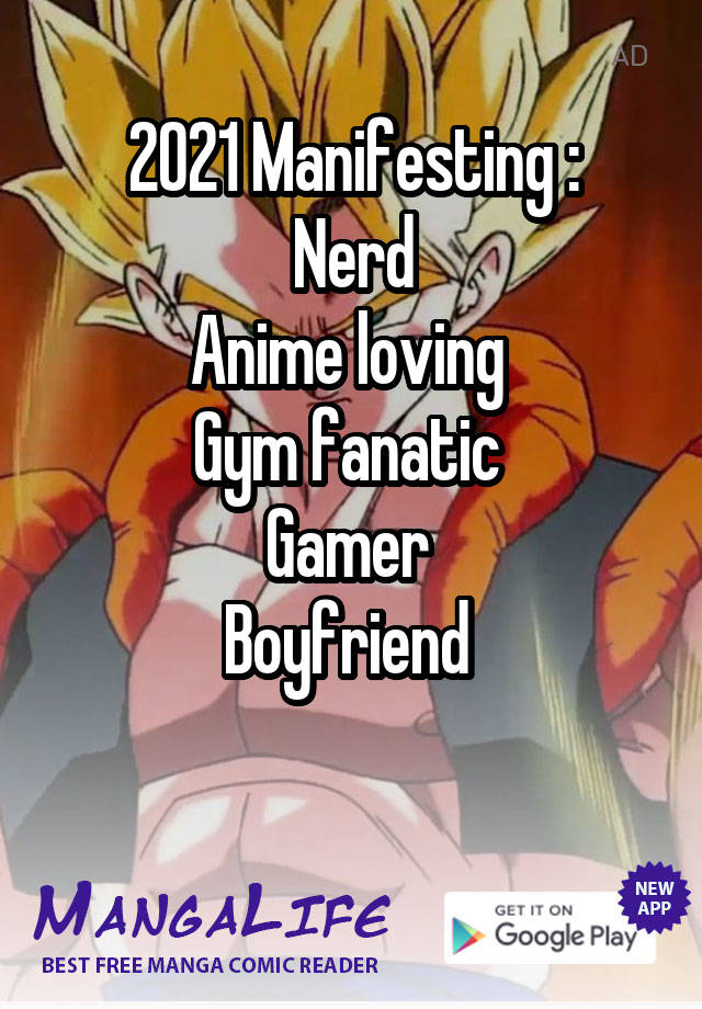 2021 Manifesting :
Nerd
Anime loving 
Gym fanatic 
Gamer 
Boyfriend 

