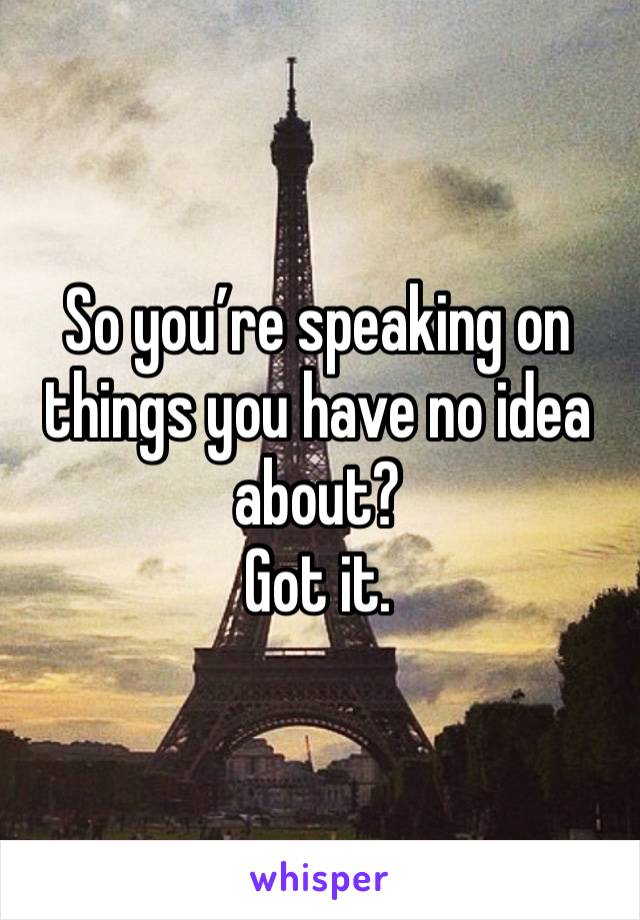 So you’re speaking on things you have no idea about?
Got it. 