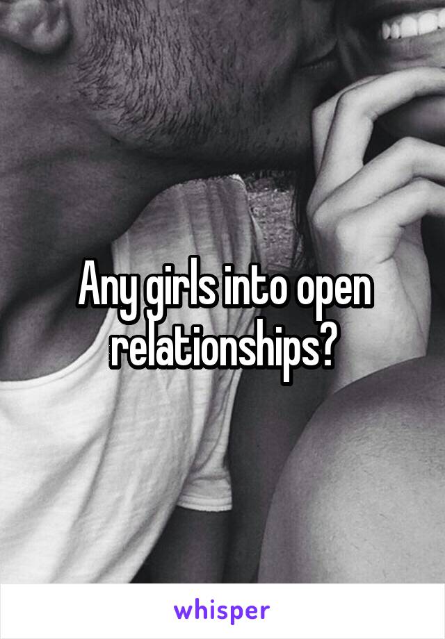 Any girls into open relationships?