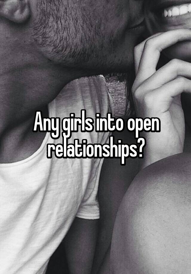 Any girls into open relationships?