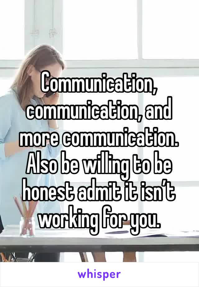 Communication, communication, and more communication. Also be willing to be honest admit it isn’t working for you. 