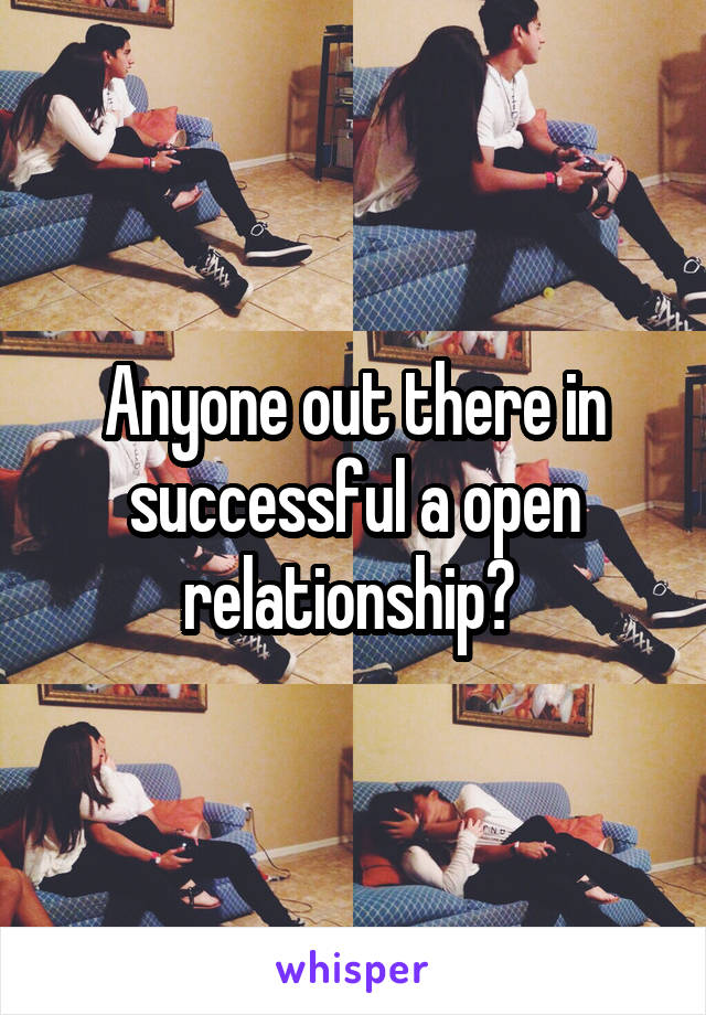 Anyone out there in successful a open relationship? 