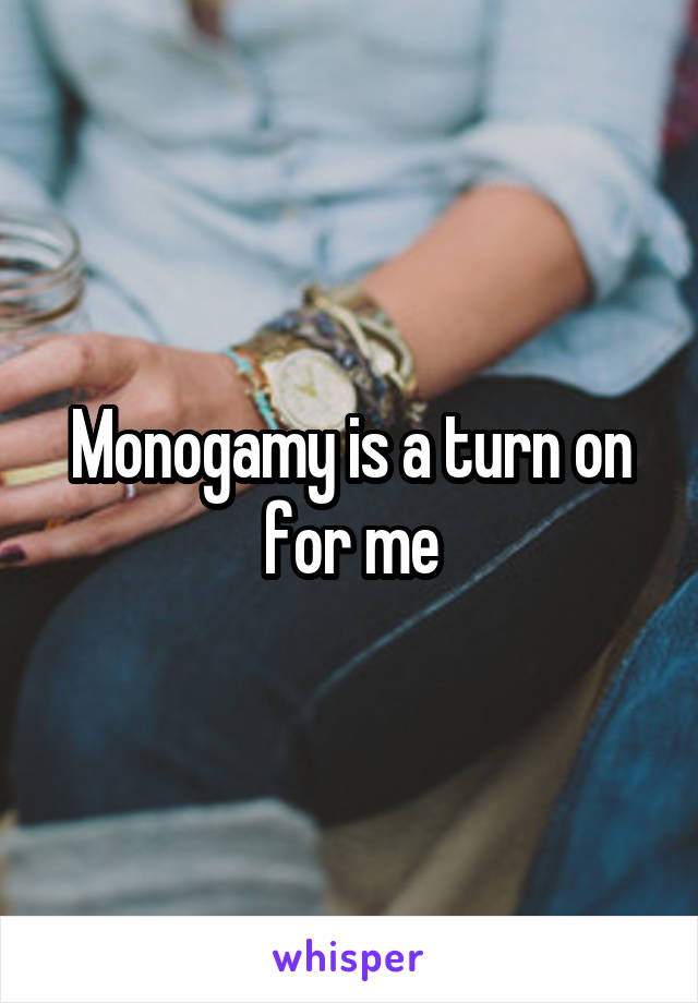 Monogamy is a turn on for me