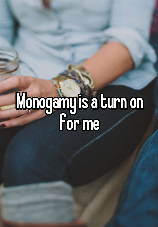 Monogamy is a turn on for me