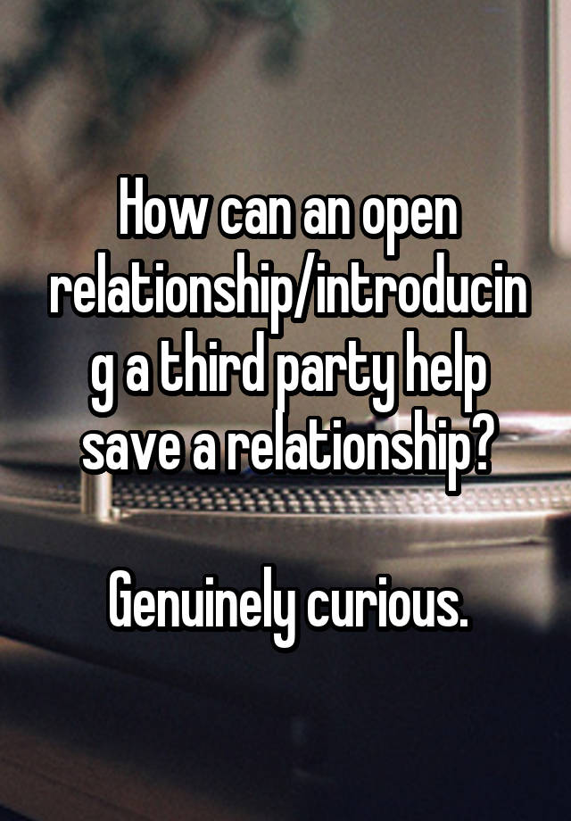 How can an open relationship/introducing a third party help save a relationship?

Genuinely curious.