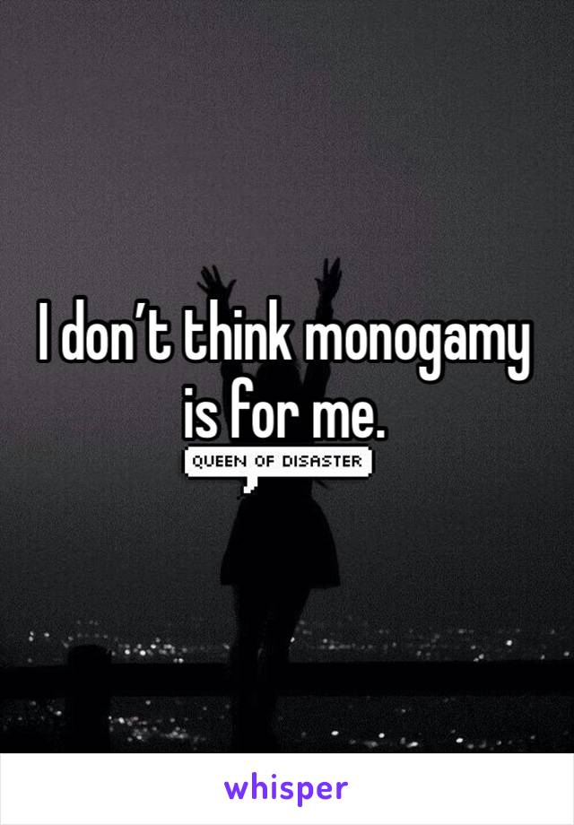 I don’t think monogamy is for me.