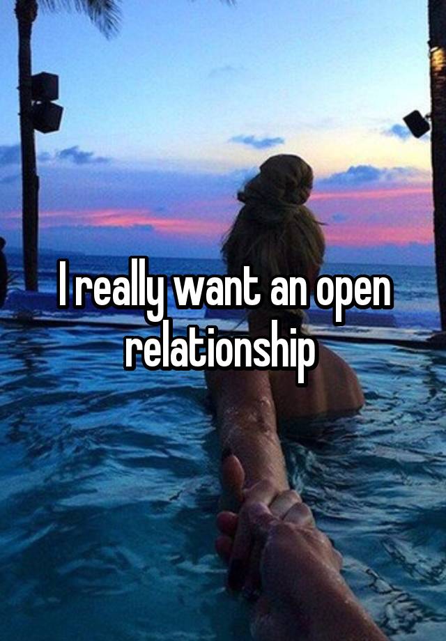 I really want an open relationship 