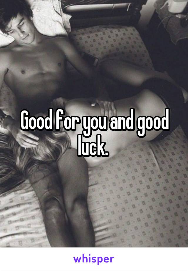 Good for you and good luck. 