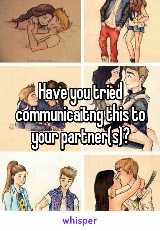 Have you tried communicaitng this to your partner(s)?