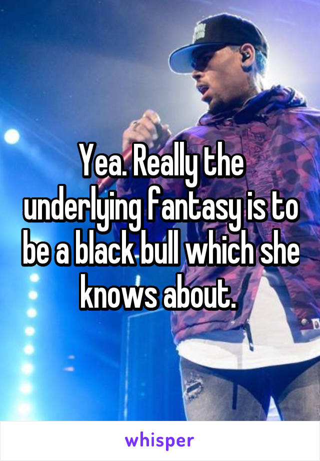 Yea. Really the underlying fantasy is to be a black bull which she knows about. 