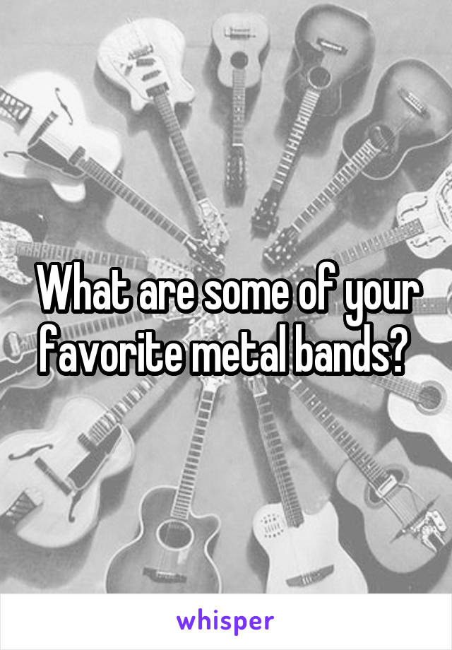 What are some of your favorite metal bands? 